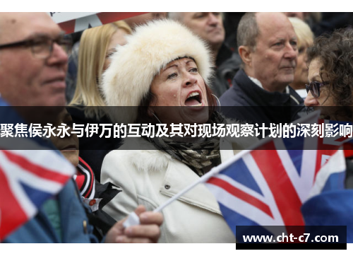 聚焦侯永永与伊万的互动及其对现场观察计划的深刻影响
