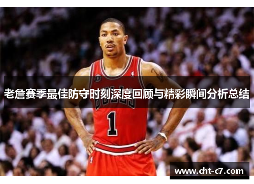 老詹赛季最佳防守时刻深度回顾与精彩瞬间分析总结