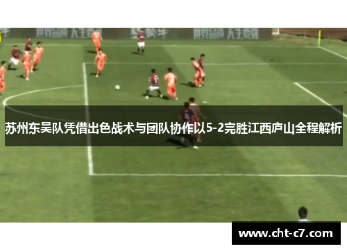 苏州东吴队凭借出色战术与团队协作以5-2完胜江西庐山全程解析