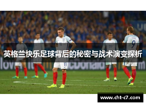 英格兰快乐足球背后的秘密与战术演变探析