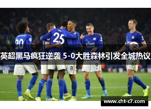 英超黑马疯狂逆袭 5-0大胜森林引发全城热议