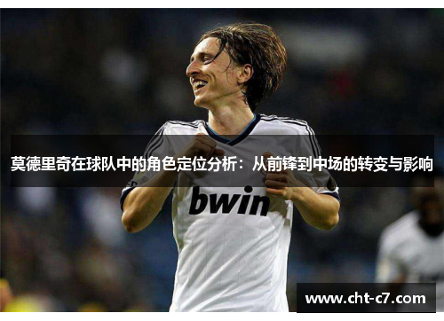 莫德里奇在球队中的角色定位分析：从前锋到中场的转变与影响