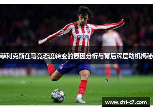 菲利克斯在马竞态度转变的原因分析与背后深层动机揭秘