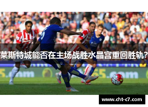 莱斯特城能否在主场战胜水晶宫重回胜轨？