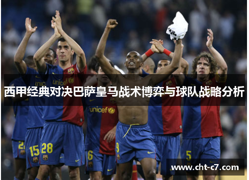 西甲经典对决巴萨皇马战术博弈与球队战略分析