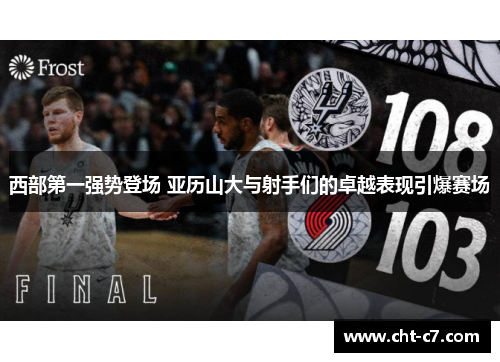 西部第一强势登场 亚历山大与射手们的卓越表现引爆赛场