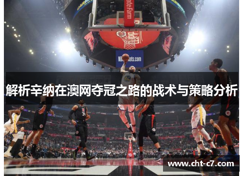 解析辛纳在澳网夺冠之路的战术与策略分析