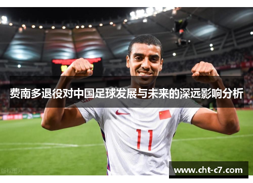 费南多退役对中国足球发展与未来的深远影响分析 费南多退役对中国足球发展与未来的深远影响分析