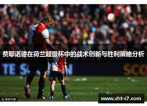 费耶诺德在荷兰超级杯中的战术创新与胜利策略分析