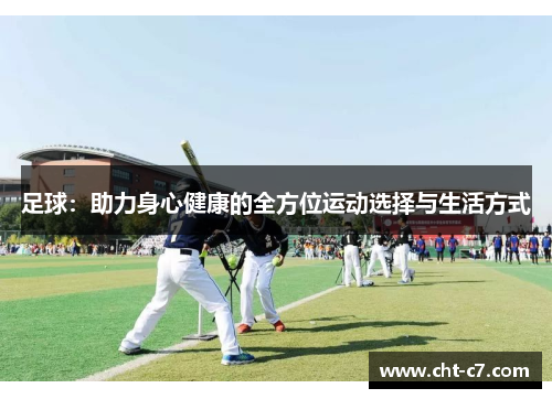 足球:助力身心健康的全方位运动选择与生活方式 足球:助力身心健康的全方位运动选择与生活方式