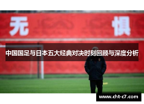中国国足与日本五大经典对决时刻回顾与深度分析