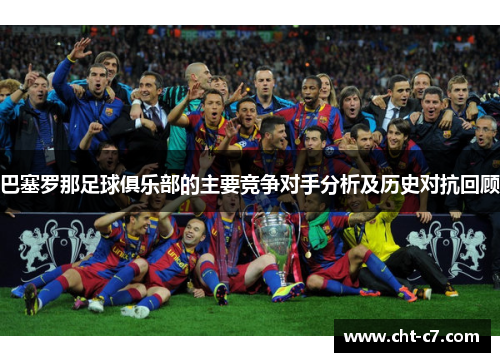 巴塞罗那足球俱乐部的主要竞争对手分析及历史对抗回顾