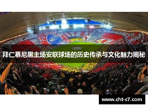 拜仁慕尼黑主场安联球场的历史传承与文化魅力揭秘