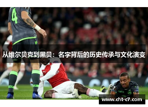 从维尔贝克到黑贝：名字背后的历史传承与文化演变