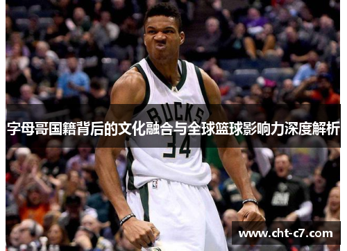 字母哥国籍背后的文化融合与全球篮球影响力深度解析