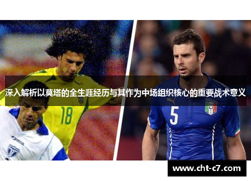 深入解析以莫塔的全生涯经历与其作为中场组织核心的重要战术意义 深入解析以莫塔的全生涯经历与其作为中场组织核心的重要战术意义