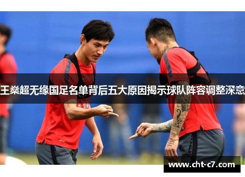 王燊超无缘国足名单背后五大原因揭示球队阵容调整深意