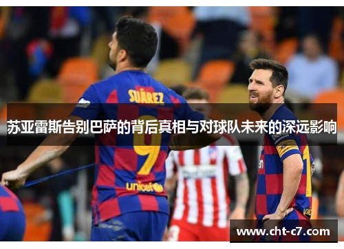 苏亚雷斯告别巴萨的背后真相与对球队未来的深远影响