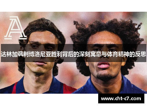 达林加讽刺博洛尼亚胜利背后的深刻寓意与体育精神的反思