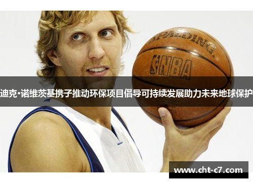 迪克·诺维茨基携子推动环保项目倡导可持续发展助力未来地球保护 迪克·诺维茨基携子推动环保项目倡导可持续发展助力未来地球保护