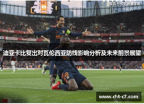 迪亚卡比复出对瓦伦西亚防线影响分析及未来前景展望