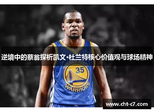 逆境中的蔡翁探析凯文·杜兰特核心价值观与球场精神