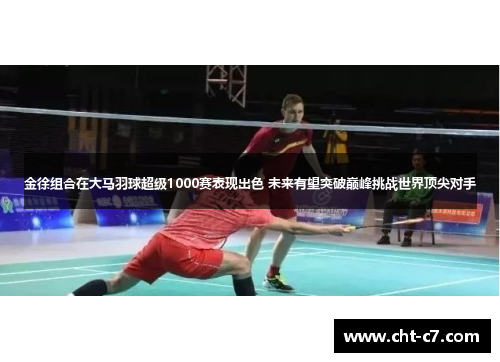 金徐组合在大马羽球超级1000赛表现出色 未来有望突破巅峰挑战世界顶尖对手 金徐组合在大马羽球超级1000赛表现出色 未来有望突破巅峰挑战世界顶尖对手