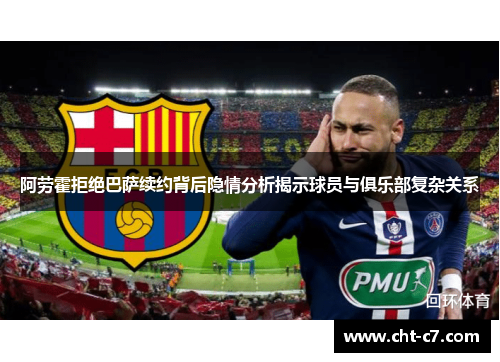 阿劳霍拒绝巴萨续约背后隐情分析揭示球员与俱乐部复杂关系 阿劳霍拒绝巴萨续约背后隐情分析揭示球员与俱乐部复杂关系