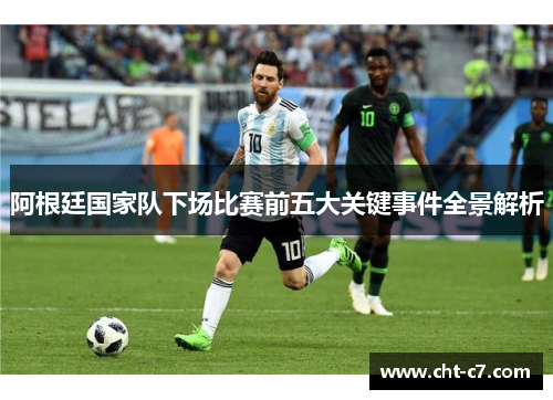 阿根廷国家队下场比赛前五大关键事件全景解析