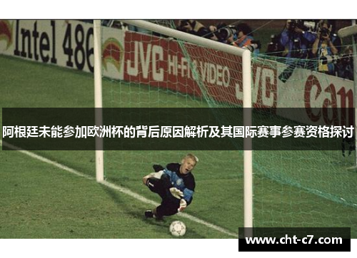 阿根廷未能参加欧洲杯的背后原因解析及其国际赛事参赛资格探讨