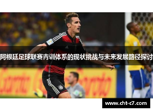 阿根廷足球联赛青训体系的现状挑战与未来发展路径探讨 阿根廷足球联赛青训体系的现状挑战与未来发展路径探讨