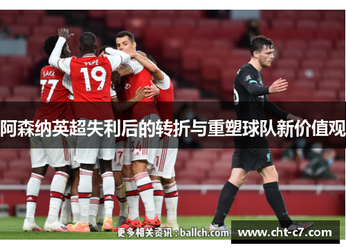 阿森纳英超失利后的转折与重塑球队新价值观 阿森纳英超失利后的转折与重塑球队新价值观