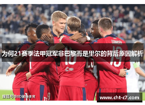 为何21赛季法甲冠军非巴黎而是里尔的背后原因解析 为何21赛季法甲冠军非巴黎而是里尔的背后原因解析