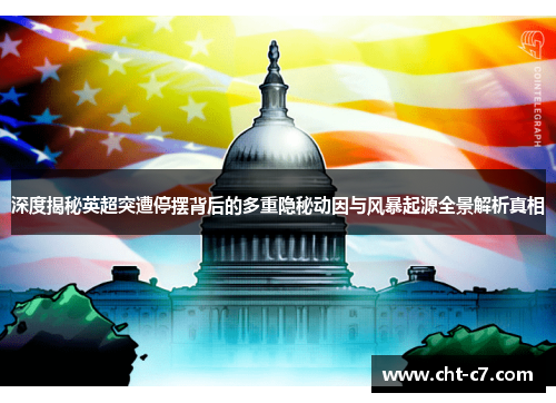 深度揭秘英超突遭停摆背后的多重隐秘动因与风暴起源全景解析真相