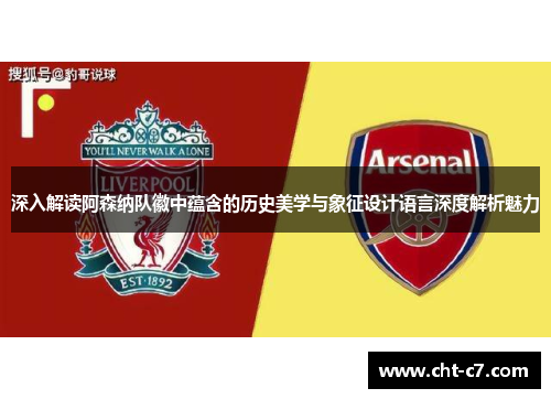 深入解读阿森纳队徽中蕴含的历史美学与象征设计语言深度解析魅力 深入解读阿森纳队徽中蕴含的历史美学与象征设计语言深度解析魅力