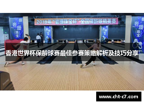 香港世界杯保龄球赛最佳参赛策略解析及技巧分享