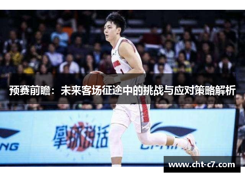 预赛前瞻：未来客场征途中的挑战与应对策略解析