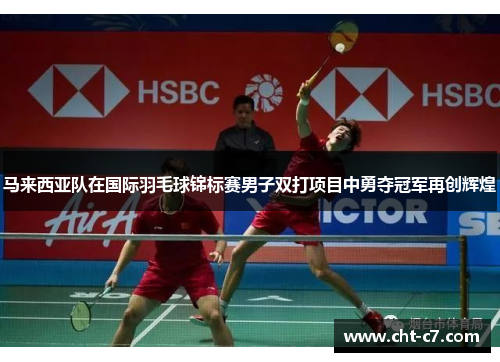 马来西亚队在国际羽毛球锦标赛男子双打项目中勇夺冠军再创辉煌