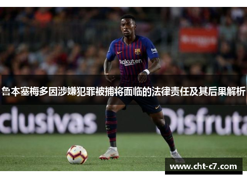 鲁本塞梅多因涉嫌犯罪被捕将面临的法律责任及其后果解析