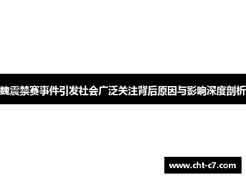 魏震禁赛事件引发社会广泛关注背后原因与影响深度剖析