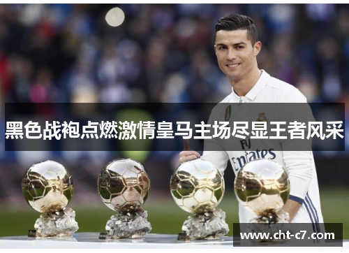 黑色战袍点燃激情皇马主场尽显王者风采