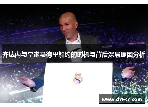齐达内与皇家马德里解约的时机与背后深层原因分析