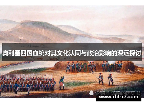 奥利塞四国血统对其文化认同与政治影响的深远探讨