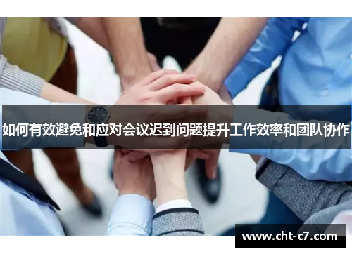 如何有效避免和应对会议迟到问题提升工作效率和团队协作 如何有效避免和应对会议迟到问题提升工作效率和团队协作