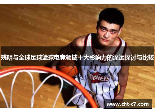 姚明与全球足球篮球电竞领域十大影响力的深远探讨与比较
