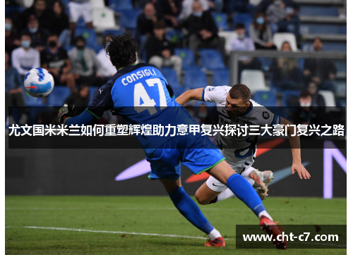 尤文国米米兰如何重塑辉煌助力意甲复兴探讨三大豪门复兴之路