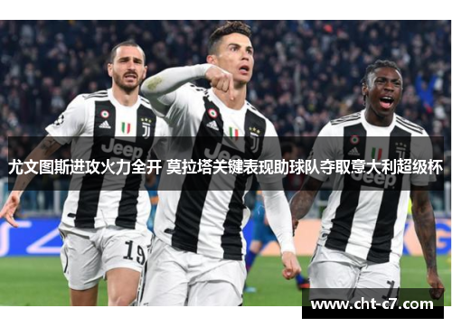 尤文图斯进攻火力全开 莫拉塔关键表现助球队夺取意大利超级杯