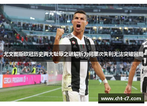 尤文图斯欧冠历史两大耻辱之谜解析为何屡次失利无法突破困局