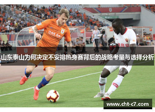 山东泰山为何决定不安排热身赛背后的战略考量与选择分析