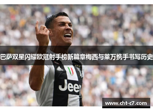 巴萨双星闪耀欧冠射手榜新篇章梅西与莱万携手书写历史